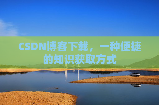 CSDN博客下载,一种便捷的知识获取方式